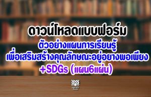 ดาวน์โหลดแบบฟอร์มและตัวอย่างแผนการเรียนรู้เพื่อเสริมสร้างคุณลักษณะอยู่อย่างพอเพียง +SDGs (แผน6แผ่น)