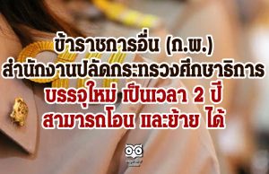 ข้าราชการอื่น (ก.พ.) ใน สำนักงานปลัดกระทรวงศึกษาธิการ บรรจุใหม่ เป็นเวลา 2 ปี สามารถโอน และย้าย ได้