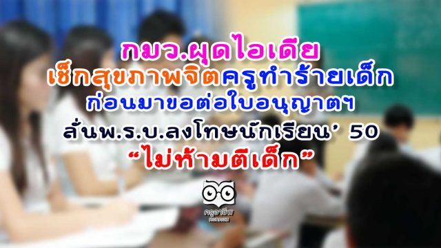 กมว.ผุดไอเดีย เช็กสุขภาพจิตครูทำร้ายเด็ก ก่อนมาขอต่อใบอนุญาตฯ ลั่นพ.ร.บ.ลงโทษนักเรียน 50 "ไม่ห้ามตีเด็ก"