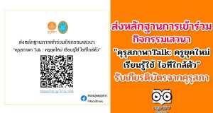 ส่งหลักฐานการเข้าร่วมกิจกรรมเสวนา "คุรุสภาพาTalk: ครูยุคใหม่ เรียนรู้ใช้ ไอทีใกล้ตัว"รับเกียรติบัตรจากคุรุสภา