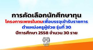 การคัดเลือกนักศึกษาทุนโครงการเพชรในตม เพื่อบรรจุเข้ารับราชการ ตำแหน่งครูผู้ช่วย รุ่นที่ 30 ปีการศึกษา 2558 จำนวน 30 ราย