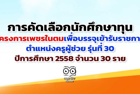 การคัดเลือกนักศึกษาทุนโครงการเพชรในตม เพื่อบรรจุเข้ารับราชการ ตำแหน่งครูผู้ช่วย รุ่นที่ 30 ปีการศึกษา 2558 จำนวน 30 ราย