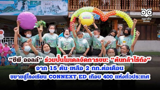ซีพีออล “ซีพี ออลล์” ร่วมปั้นโมเดลจัดการขยะ “ต้นกล้าไร้ถัง” จาก 15 ตัน เหลือ 2 กก.ต่อเดือน พร้อมขยายสู่โรงเรียน CONNEXT ED เกือบ 400 แห่งทั่วประเทศ”