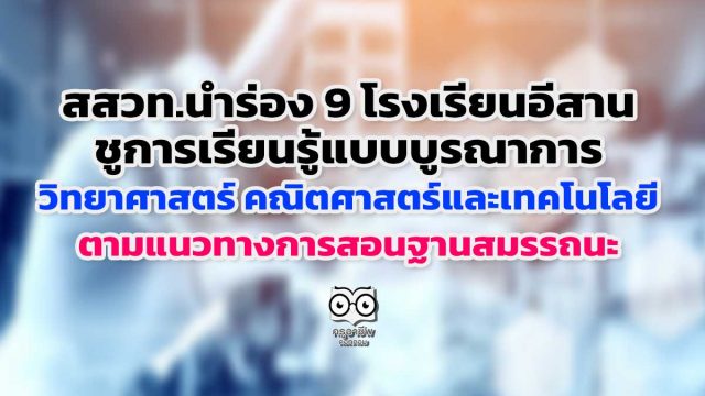 สสวท.นำร่อง 9 โรงเรียนอีสาน ชูการเรียนรู้แบบบูรณาการวิทยาศาสตร์ คณิตศาสตร์และเทคโนโลยี ตามแนวทางการสอนฐานสมรรถนะ