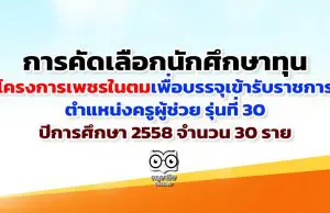 การคัดเลือกนักศึกษาทุนโครงการเพชรในตม เพื่อบรรจุเข้ารับราชการ ตำแหน่งครูผู้ช่วย รุ่นที่ 30 ปีการศึกษา 2558 จำนวน 30 ราย