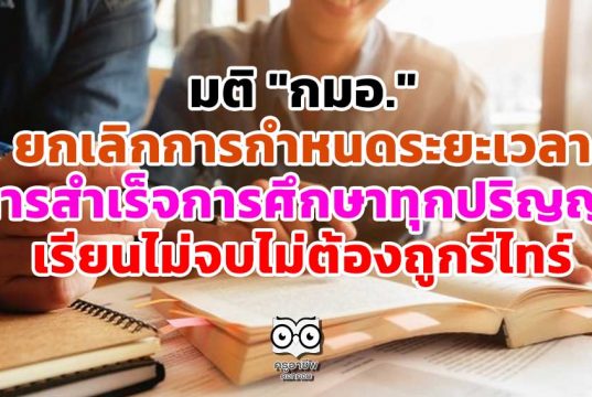 มติ "กมอ." ยกเลิกการกำหนดระยะเวลา การสำเร็จการศึกษาของนักศึกษาทุกปริญญา เรียนไม่จบไม่ต้องถูกรีไทร์