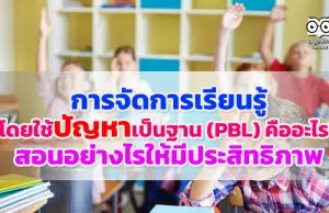 การจัดการเรียนรู้โดยใช้ปัญหาเป็นฐาน (PBL) คืออะไร สอนอย่างไรให้มีประสิทธิภาพ