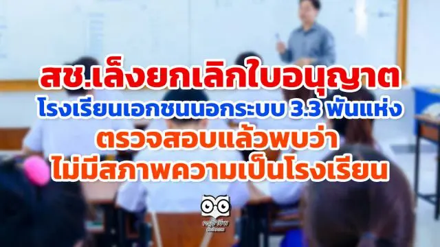 สช.เล็งยกเลิกใบอนุญาต โรงเรียนเอกชนนอกระบบ 3.3 พันแห่ง ตรวจสอบแล้วพบว่า ไม่มีสภาพความเป็นโรงเรียน