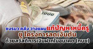 ชงรมว.คลัง วางแผนแก้ปัญหาหนี้ครู ชู โครงการลดเงินต้นด้วยสวัสดิการเงินฝากในอนาคต (กบข)