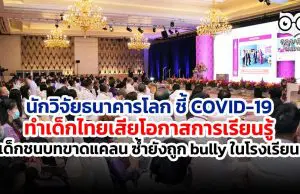 นักวิจัยธนาคารโลก ชี้ COVID-19 ทำเด็กไทยเสียโอกาสการเรียนรู้ เด็กชนบทขาดแคลน ซ้ำยังถูก bully ในโรงเรียน