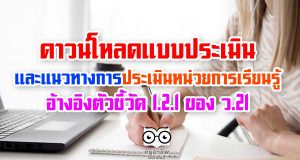 ดาวน์โหลดแบบประเมินหน่วยการเรียนรู้ และแนวทางการประเมินหน่วยการเรียนรู้ อ้างอิงตัวชี้วัด 1.2.1 ของ ว.21