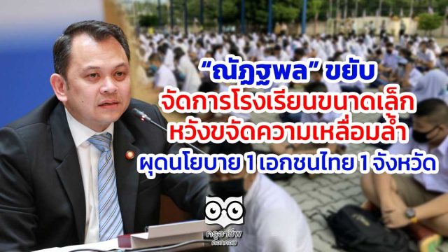 “ณัฏฐพล” ขยับจัดการโรงเรียนขนาดเล็ก หวังขจัดความเหลื่อมล้ำ ผุดนโยบาย 1 เอกชนไทย 1 จังหวัด