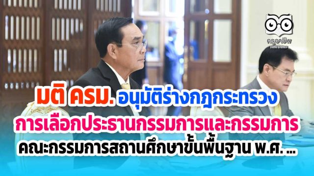 มติ ครม. อนุมัติร่างกฎกระทรวง การเลือกประธานกรรมการและกรรมการ ของคณะกรรมการสถานศึกษาขั้นพื้นฐาน พ.ศ. ...