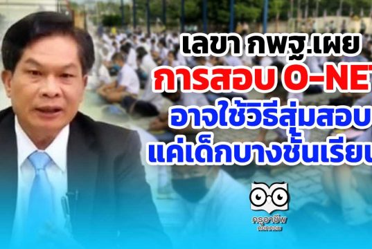 เลขา กพฐ. เผยสอบโอเน็ต อาจใช้วิธีสุ่มสอบ แค่เด็กบางชั้นเรียน