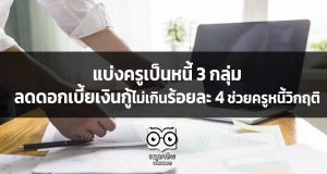 คณะอนุกรรมาธิการแก้ไขปัญหาหนี้สินครู แบ่งครูเป็นหนี้ 3 กลุ่ม – ลดดอกเบี้ยเงินกู้ไม่เกินร้อยละ 4 ช่วยครูหนี้วิกฤติ
