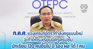 ก.ค.ศ. แจงเกณฑ์อัตรากำลังข้าราชการครูแบบใหม่ จะทำให้โรงเรียนมีครูครบชั้น นักเรียน 120 คนขึ้นไป มี รอง ผอ. 1 คน