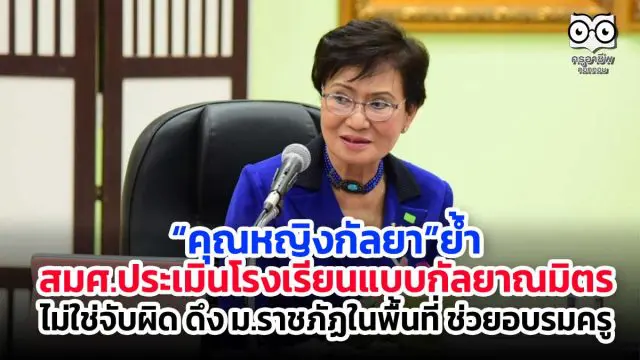 “คุณหญิงกัลยา”ย้ำ สมศ.ประเมินโรงเรียนแบบกัลยาณมิตร ไม่ใช่จับผิด ดึง ม.ราชภัฏในพื้นที่ ช่วยอบรมครู