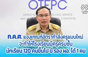 ก.ค.ศ. แจงเกณฑ์อัตรากำลังข้าราชการครูแบบใหม่ จะทำให้โรงเรียนมีครูครบชั้น นักเรียน 120 คนขึ้นไป มี รอง ผอ. 1 คน