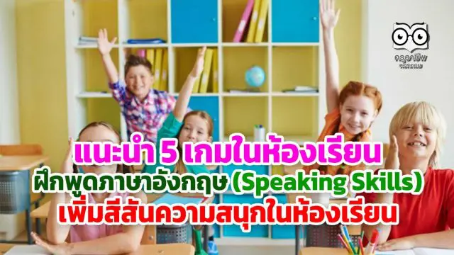 แนะนำ 5 เกมในห้องเรียน ฝึกพูดภาษาอังกฤษ (Speaking Skills) เพิ่มสีสันความสนุกในห้องเรียน