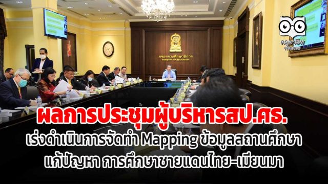 ผลการประชุมผู้บริหารสป.ศธ. เร่งดำเนินการจัดทำ Mapping ข้อมูลสถานศึกษา แก้ปัญหา การศึกษาชายแดนไทย-เมียนมา