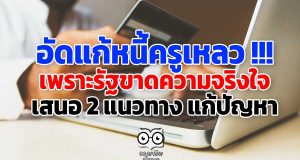 อัดแก้หนี้ครูเหลว !!! เพราะรัฐขาดความจริงใจ เสนอ 2 แนวทาง แก้ปัญหา