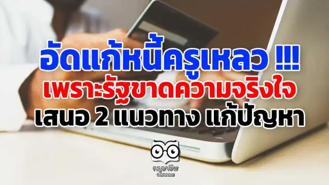 อัดแก้หนี้ครูเหลว !!! เพราะรัฐขาดความจริงใจ เสนอ 2 แนวทาง แก้ปัญหา