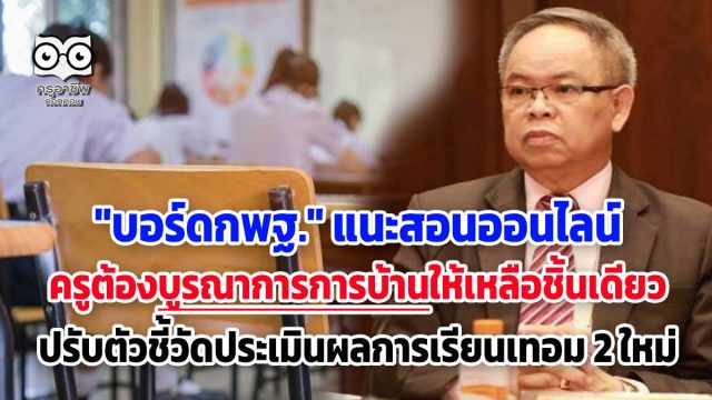 "บอร์ดกพฐ." แนะสอนออนไลน์ ครูต้องบูรณาการการบ้านให้เหลือชิ้นเดียว ปรับตัวชี้วัดประเมินผลการเรียนเทอม 2 ใหม่