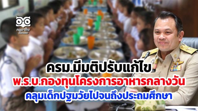 ครม.มีมติปรับแก้ไข พ.ร.บ.กองทุนโครงการอาหารกลางวัน คลุมเด็กตั้งแต่ปฐมวัยไปจนถึงประถมศึกษา