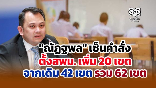 "ณัฏฐพล" เซ็นคำสั่งตั้งสพม. เพิ่มอีก 20 เขต จากเดิม 42 เขต รวม 62 เขต