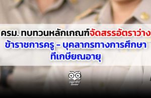 ครม. ทบทวนหลักเกณฑ์จัดสรรอัตราว่าง ข้าราชการครู - บุคลากรทางการศึกษาที่เกษียณอายุ