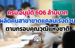 ครม.อนุมัติ 606 ล้านบาท ผลิตคนสาขาขาดแคลนเร่งด่วน ตามกรอบคุณวุฒิ