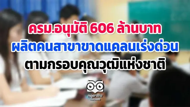 ครม.อนุมัติ 606 ล้านบาท ผลิตคนสาขาขาดแคลนเร่งด่วน ตามกรอบคุณวุฒิ