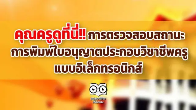 คุณครูดูที่นี่!! การตรวจสอบสถานะ-การพิมพ์ใบอนุญาตประกอบวิชาชีพครู แบบอิเล็กทรอนิกส์