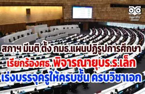 สภาฯ มีมติ ตั้ง กมธ.แผนปฏิรูปการศึกษา เรียกร้องศธ. พิจารณายุบร.ร.เล็ก เร่งบรรจุครูให้ครบชั้น