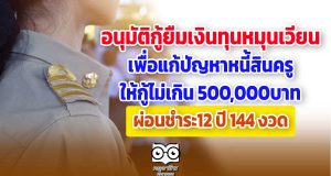 สถานี ก.ค.ศ. อนุมัติกู้ยืมเงินทุนหมุนเวียน เพื่อแก้ปัญหาหนี้สินครู ให้กู้ไม่เกิน 500,000บาท ผ่อนชำระ12 ปี 144 งวด