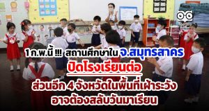 1 ก.พ.นี้ !!! สถานศึกษาใน จ.สมุทรสาคร ปิดโรงเรียนต่อ ส่วนอีก 4 จังหวัดในพื้นที่เฝ้าระวัง อาจต้องสลับวันมาเรียน