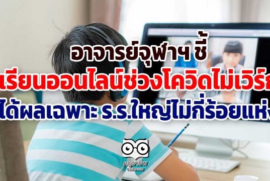 อาจารย์จุฬาฯ ชี้เรียนออนไลน์ช่วงโควิดไม่เวิร์ก ได้ผลเฉพาะ ร.ร.ใหญ่ไม่กี่ร้อยแห่ง
