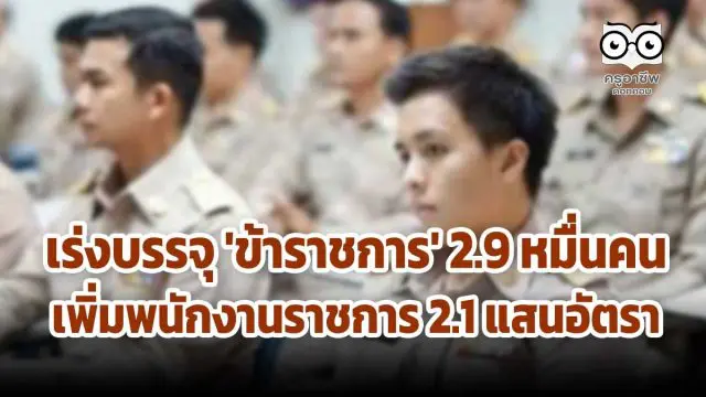 เร่งบรรจุ 'ข้าราชการ' 2.9 หมื่นคน เพิ่มพนักงานราชการ 2.1 แสนอัตรา แก้ว่างงาน ช่วงโควิด