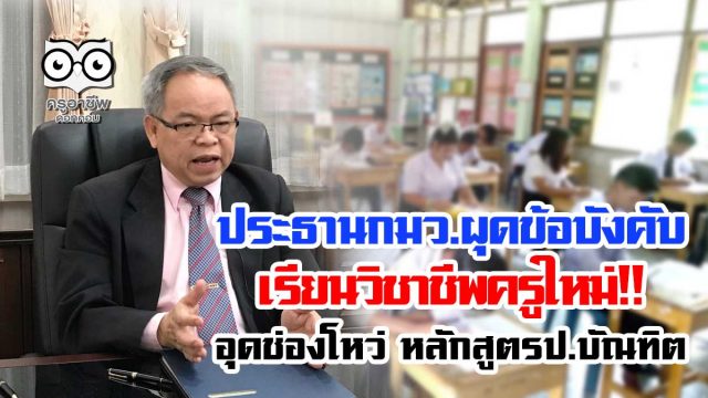 ประธานกมว.ผุดข้อบังคับเรียนวิชาชีพครูใหม่!! อุดช่องโหว่ หลักสูตรป.บัณฑิต
