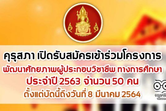 คุรุสภา เปิดรับสมัคร เข้าร่วมโครงการ พัฒนาศักยภาพผู้ประกอบวิชาชีพ ทางการศึกษา ประจำปี 2563 จำนวน 50 คน ตั้งแต่บัดนี้ถึงวันที่ 8 มีนาคม 2564