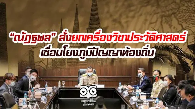 “ณัฏฐพล” สั่งยกเครื่องเรียนวิชาประวัติศาสตร์ เชื่อมโยงภูมิปัญญาท้องถิ่น