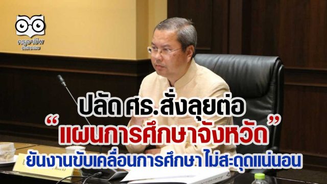 ปลัด ศธ.สั่งลุยต่อ “แผนการศึกษาจังหวัด” ยันงานขับเคลื่อนการศึกษา ไม่สะดุดแน่นอน