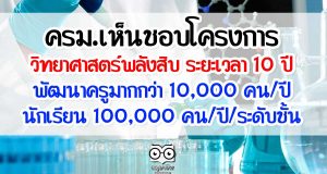 ครม.เห็นชอบโครงการวิทยาศาสตร์พลังสิบ ระยะเวลา 10 ปี พัฒนาครูมากกว่า 10,000 คน/ปี นักเรียน 100,000 คน/ปี/ระดับชั้น