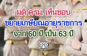 มติ ครม. เห็นชอบขยายเกษียณอายุราชการ จาก 60 ปี เป็น 63 ปี