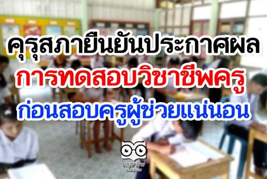 คุรุสภาเตรียมพร้อมประกาศผลการทดสอบวิชาชีพครู ยันได้ใบประกอบก่อนสอบครูผู้ช่วยแน่นอน