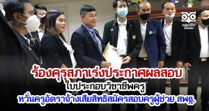 ร้องคุรุสภาเร่งประกาศผลสอบใบประกอบวิชาชีพครู หวั่นครูอัตราจ้างเสียสิทธิสมัครสอบครูผู้ช่วย สพฐ.