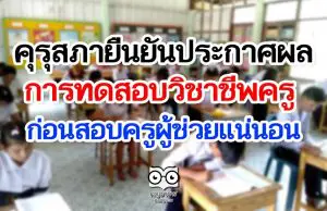 คุรุสภาเตรียมพร้อมประกาศผลการทดสอบวิชาชีพครู ยันได้ใบประกอบก่อนสอบครูผู้ช่วยแน่นอน