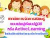 เทคนิคการจัดการเรียนรู้แบบเน้นผู้เรียนปฏิบัติ หรือ Active Learning โดยขัณธ์ชัย อธิเกียรติ และธนารักษ์ สารเถื่อนแก้ว