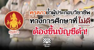 คุรุสภาย้ำผู้ประกอบวิชาชีพทางการศึกษาที่ไม่ดี ต้องขึ้นบัญชีดำ!
