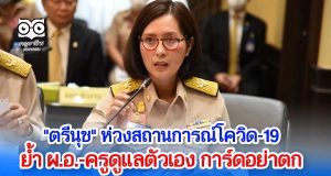 "ตรีนุช" ห่วงสถานการณ์โควิด-19 ย้ำผู้บริหารและครูดูแลตัวเอง การ์ดต้องไม่ตก